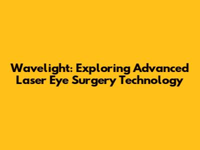 Wavelight: Exploring Advanced Laser Eye Surgery Technology