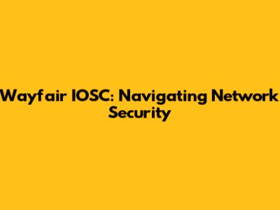 Wayfair IOSC: Navigating Network Security
