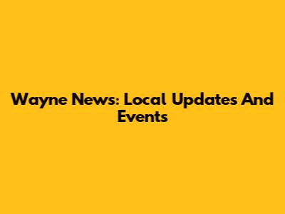 Wayne News: Local Updates And Events