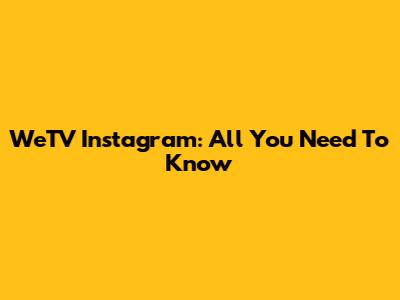 WeTV Instagram: All You Need To Know