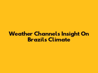 Weather Channel's Insight On Brazil's Climate