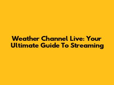 Weather Channel Live: Your Ultimate Guide To Streaming