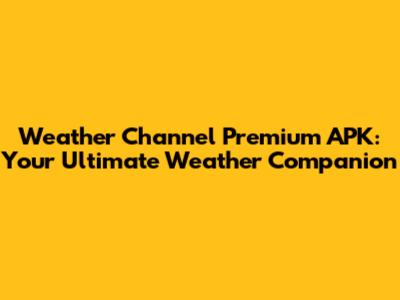 Weather Channel Premium APK: Your Ultimate Weather Companion