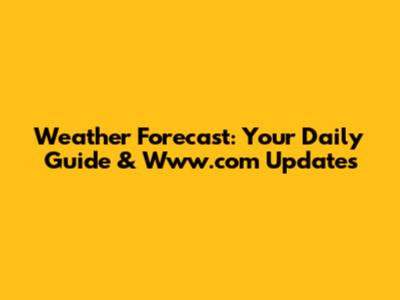 Weather Forecast: Your Daily Guide & Www.com Updates