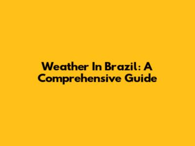 Weather In Brazil: A Comprehensive Guide