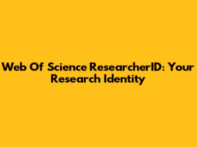 Web Of Science ResearcherID: Your Research Identity