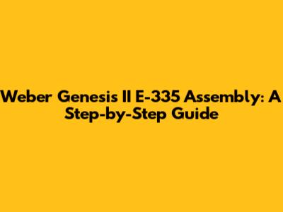 Weber Genesis II E-335 Assembly: A Step-by-Step Guide
