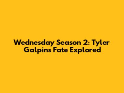 Wednesday Season 2: Tyler Galpin's Fate Explored