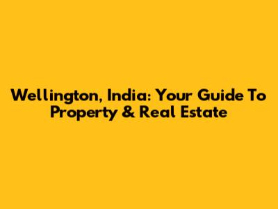 Wellington, India: Your Guide To Property & Real Estate