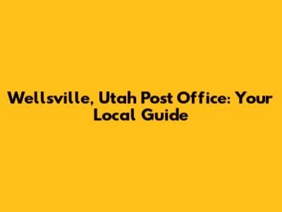 Wellsville, Utah Post Office: Your Local Guide