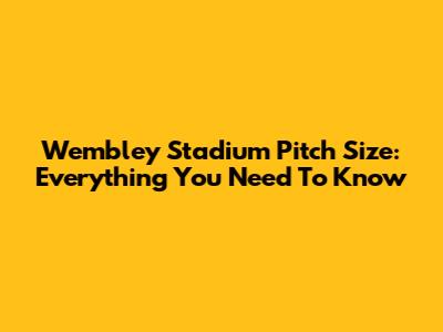 Wembley Stadium Pitch Size: Everything You Need To Know