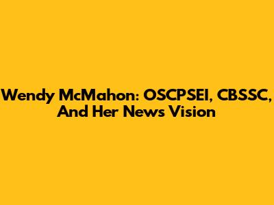 Wendy McMahon: OSCPSEI, CBSSC, And Her News Vision