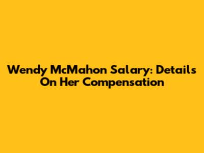 Wendy McMahon Salary: Details On Her Compensation
