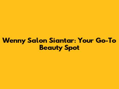 Wenny Salon Siantar: Your Go-To Beauty Spot