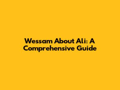 Wessam About Ali: A Comprehensive Guide