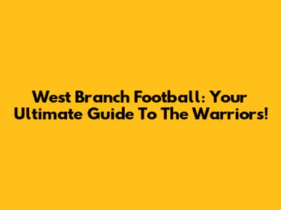 West Branch Football: Your Ultimate Guide To The Warriors!