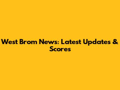 West Brom News: Latest Updates & Scores