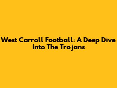 West Carroll Football: A Deep Dive Into The Trojans