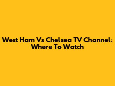 West Ham Vs Chelsea TV Channel: Where To Watch