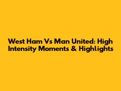 West Ham Vs Man United: High Intensity Moments & Highlights
