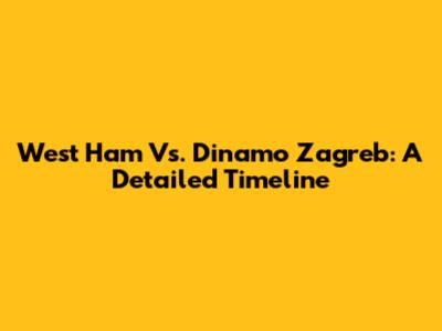 West Ham Vs. Dinamo Zagreb: A Detailed Timeline