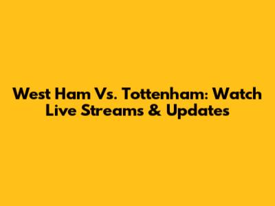 West Ham Vs. Tottenham: Watch Live Streams & Updates