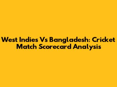 West Indies Vs Bangladesh: Cricket Match Scorecard Analysis