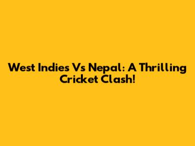 West Indies Vs Nepal: A Thrilling Cricket Clash!