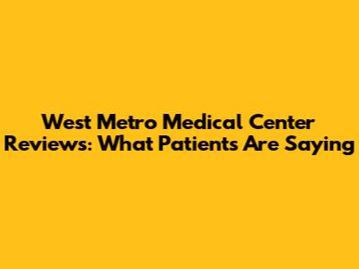 West Metro Medical Center Reviews: What Patients Are Saying