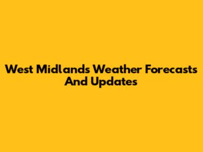 West Midlands Weather Forecasts And Updates