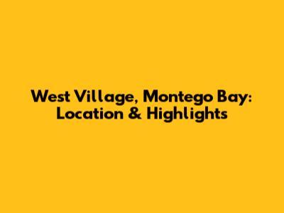West Village, Montego Bay: Location & Highlights