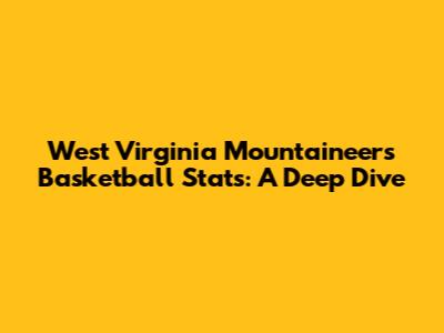West Virginia Mountaineers Basketball Stats: A Deep Dive