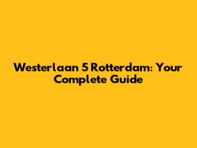 Westerlaan 5 Rotterdam: Your Complete Guide