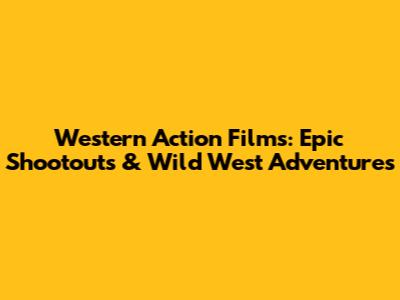 Western Action Films: Epic Shootouts & Wild West Adventures