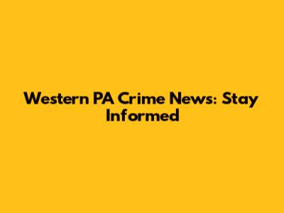 Western PA Crime News: Stay Informed