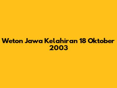 Weton Jawa Kelahiran 18 Oktober 2003