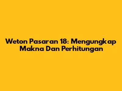 Weton Pasaran 18: Mengungkap Makna Dan Perhitungan