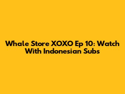 Whale Store XOXO Ep 10: Watch With Indonesian Subs