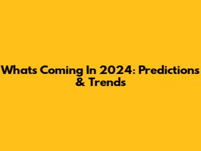 What's Coming In 2024: Predictions & Trends