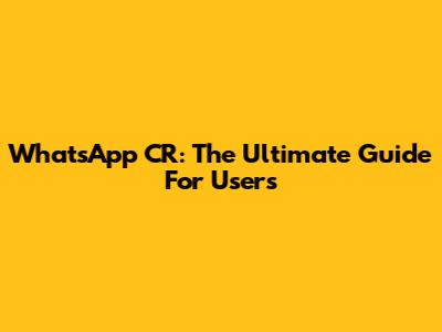 WhatsApp CR: The Ultimate Guide For Users