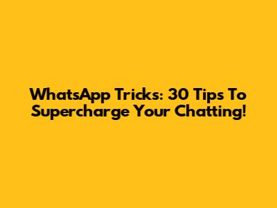 WhatsApp Tricks: 30 Tips To Supercharge Your Chatting!