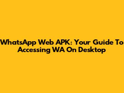 WhatsApp Web APK: Your Guide To Accessing WA On Desktop