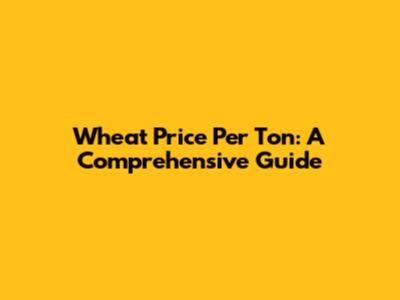Wheat Price Per Ton: A Comprehensive Guide