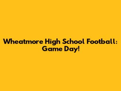 Wheatmore High School Football: Game Day!