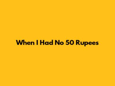 When I Had No 50 Rupees