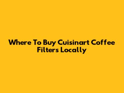 Where To Buy Cuisinart Coffee Filters Locally