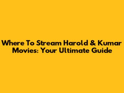 Where To Stream Harold & Kumar Movies: Your Ultimate Guide