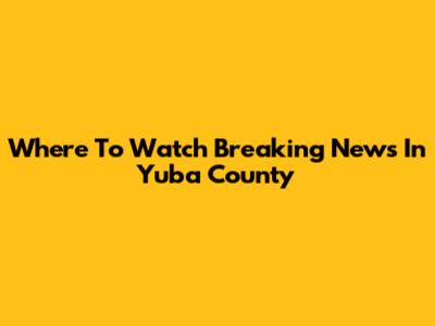 Where To Watch 'Breaking News In Yuba County'