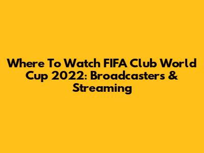Where To Watch FIFA Club World Cup 2022: Broadcasters & Streaming
