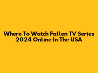 Where To Watch Fallen TV Series 2024 Online In The USA